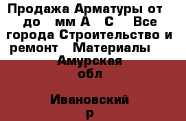 Продажа Арматуры от 6 до 32мм А500С  - Все города Строительство и ремонт » Материалы   . Амурская обл.,Ивановский р-н